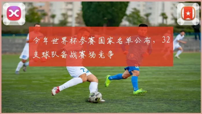 今年世界杯参赛国家名单公布，32支球队备战赛场竞争