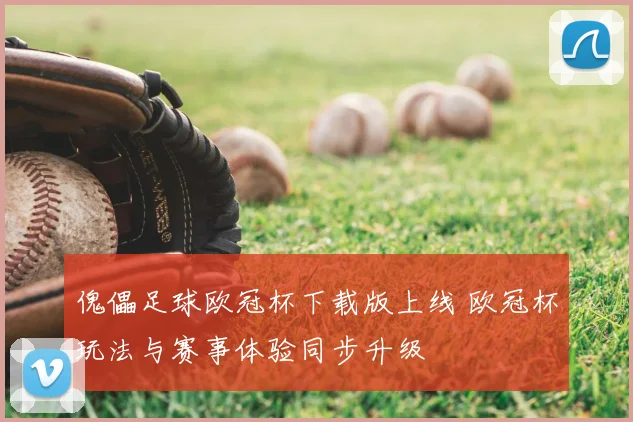 傀儡足球欧冠杯下载版上线 欧冠杯玩法与赛事体验同步升级