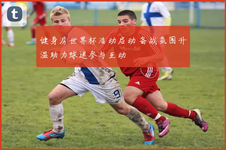 健身房世界杯活动启动 备战氛围升温助力球迷参与互动