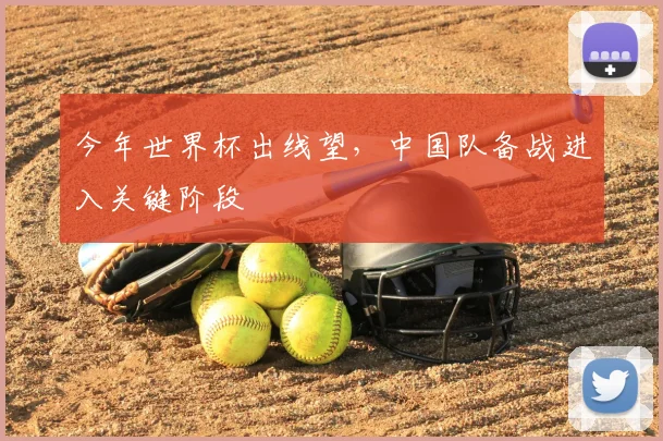 今年世界杯出线望，中国队备战进入关键阶段