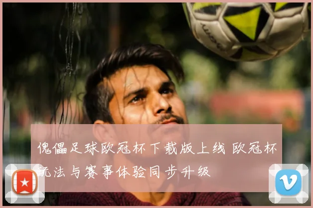 傀儡足球欧冠杯下载版上线 欧冠杯玩法与赛事体验同步升级