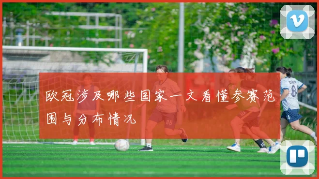 欧冠涉及哪些国家一文看懂参赛范围与分布情况