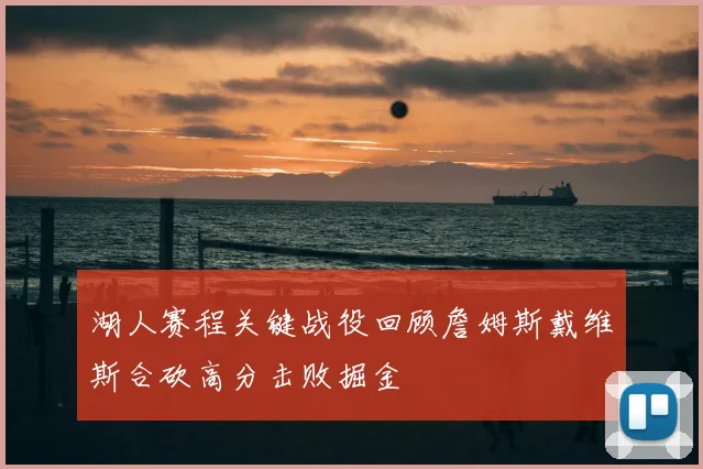 湖人赛程关键战役回顾詹姆斯戴维斯合砍高分击败掘金