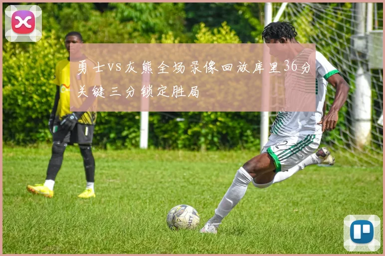 勇士vs灰熊全场录像回放库里36分关键三分锁定胜局