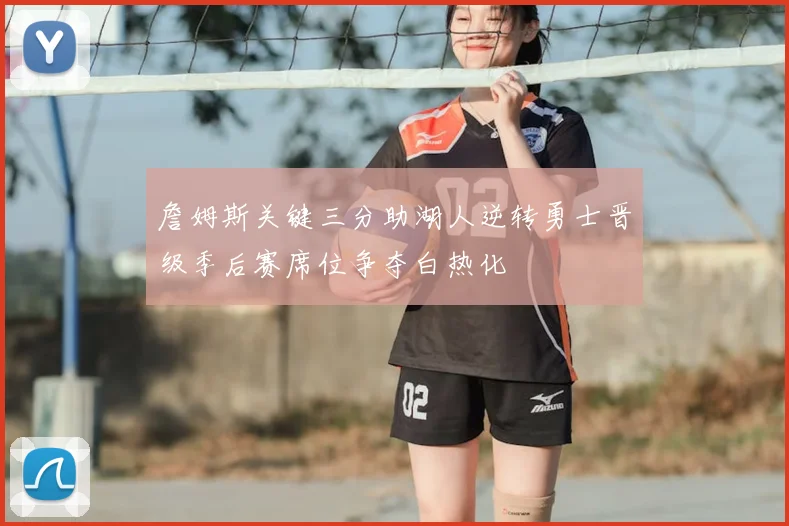 詹姆斯关键三分助湖人逆转勇士晋级季后赛席位争夺白热化