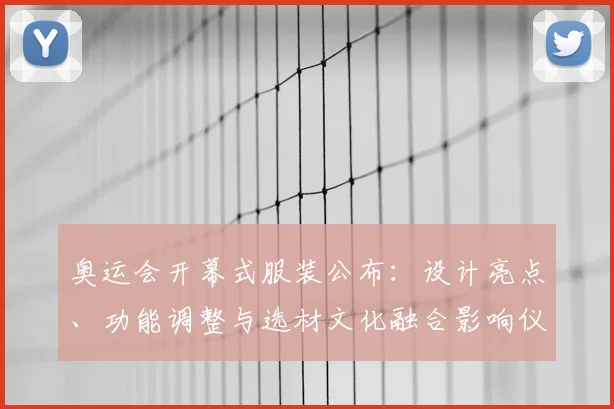 奥运会开幕式服装公布：设计亮点、功能调整与选材文化融合影响仪式呈现