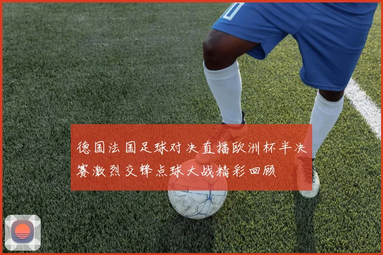 德国法国足球对决直播欧洲杯半决赛激烈交锋点球大战精彩回顾
