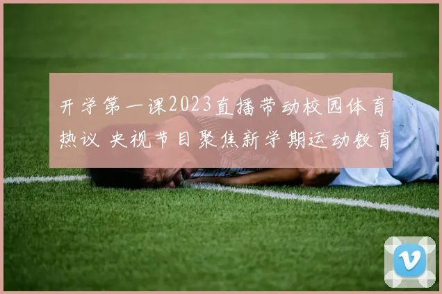 开学第一课2023直播带动校园体育热议 央视节目聚焦新学期运动教育