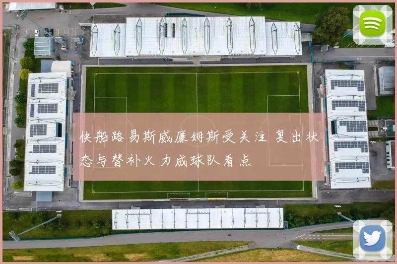 快船路易斯威廉姆斯受关注 复出状态与替补火力成球队看点