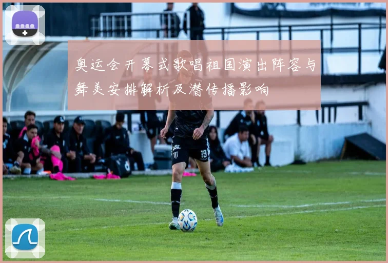 奥运会开幕式歌唱祖国演出阵容与舞美安排解析及潜传播影响