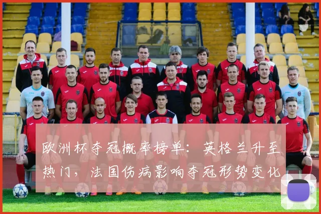 欧洲杯夺冠概率榜单：英格兰升至热门，法国伤病影响夺冠形势变化