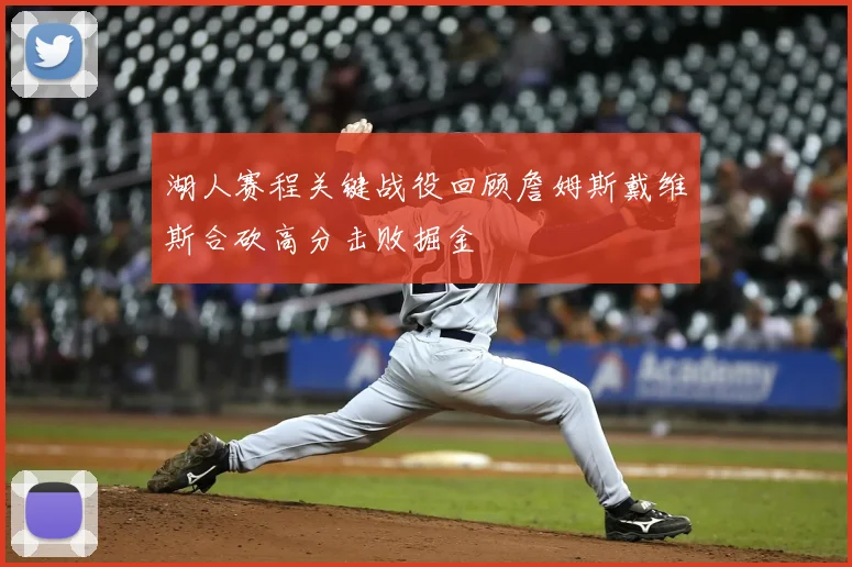 湖人赛程关键战役回顾詹姆斯戴维斯合砍高分击败掘金