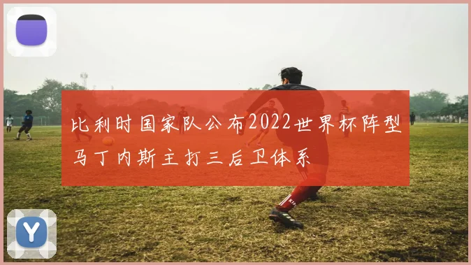 比利时国家队公布2022世界杯阵型马丁内斯主打三后卫体系