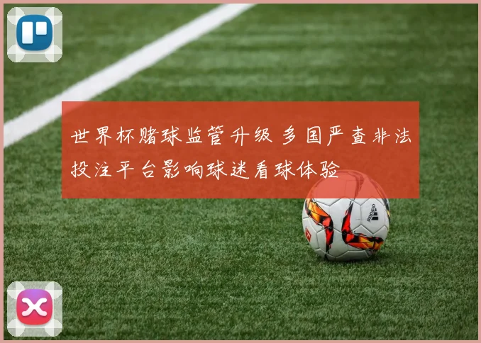 世界杯赌球监管升级 多国严查非法投注平台影响球迷看球体验