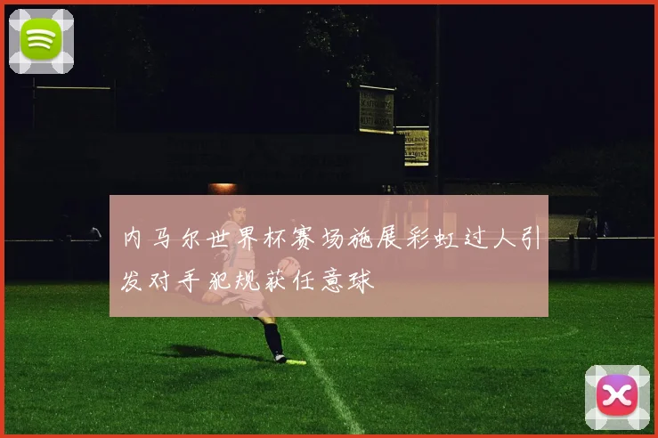 内马尔世界杯赛场施展彩虹过人引发对手犯规获任意球