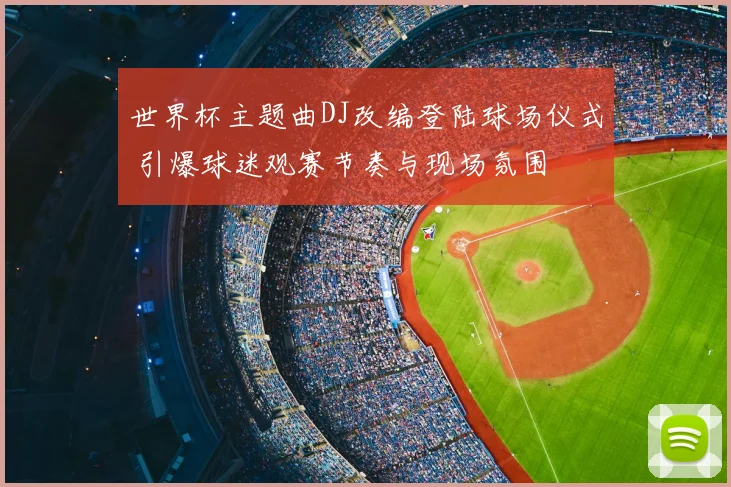 世界杯主题曲DJ改编登陆球场仪式 引爆球迷观赛节奏与现场氛围