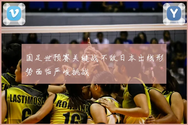 国足世预赛关键战不敌日本出线形势面临严峻挑战