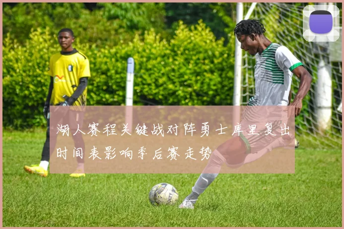 湖人赛程关键战对阵勇士库里复出时间表影响季后赛走势