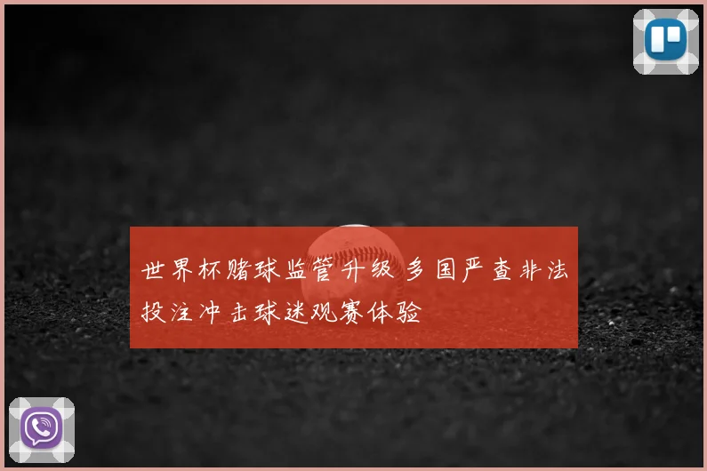 世界杯赌球监管升级 多国严查非法投注冲击球迷观赛体验