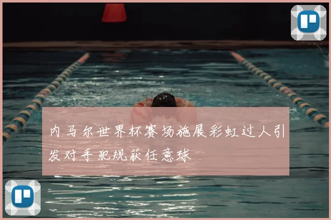 内马尔世界杯赛场施展彩虹过人引发对手犯规获任意球